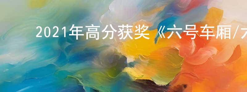 陈其凤的动漫综艺大全,2021年高分获奖《六号车厢/六号房间》BD中英双字迅雷下载_电影天堂